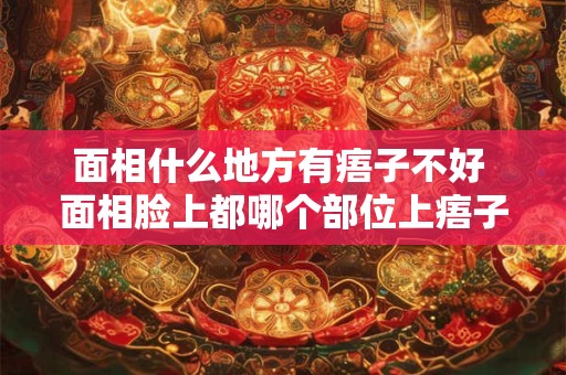 面相什么地方有痦子不好 面相脸上都哪个部位上痦子不好