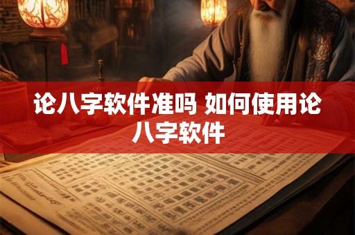 论八字软件准吗 如何使用论八字软件