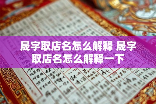 晟字取店名怎么解释 晟字取店名怎么解释一下 晟字取店名怎么解释 晟字取店名怎么解释一下