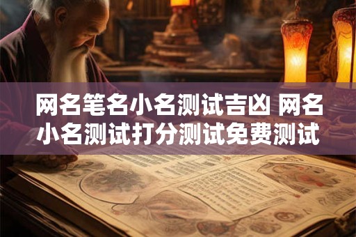 网名笔名小名测试吉凶 网名小名测试打分测试免费测试
