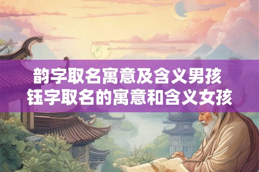 韵字取名寓意及含义男孩 钰字取名的寓意和含义女孩
