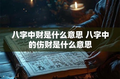 八字中财是什么意思 八字中的伤财是什么意思