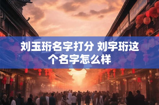 刘玉珩名字打分 刘宇珩这个名字怎么样