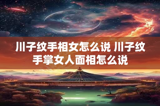 川子纹手相女怎么说 川子纹手掌女人面相怎么说