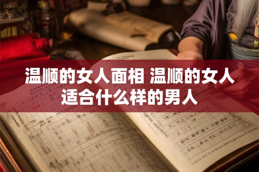温顺的女人面相 温顺的女人适合什么样的男人