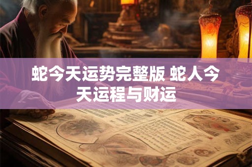 蛇今天运势完整版 蛇人今天运程与财运