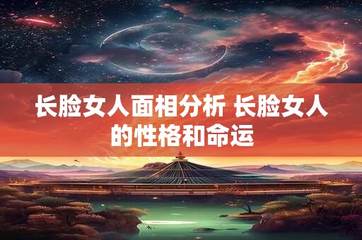 长脸女人面相分析 长脸女人的性格和命运