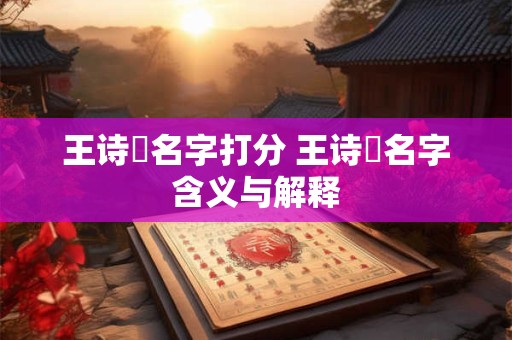 王诗玥名字打分 王诗玥名字含义与解释