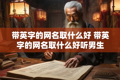 带英字的网名取什么好 带英字的网名取什么好听男生