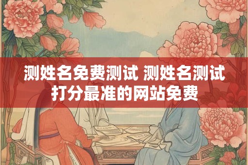 测姓名免费测试 测姓名测试打分最准的网站免费