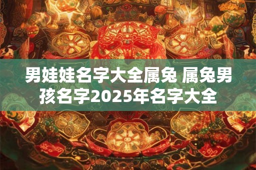 男娃娃名字大全属兔 属兔男孩名字2025年名字大全