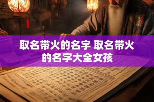 取名带火的名字 取名带火的名字大全女孩