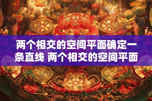 两个相交的空间平面确定一条直线 两个相交的空间平面确定一条直线是什么