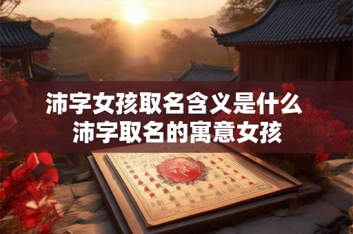 沛字女孩取名含义是什么 沛字取名的寓意女孩
