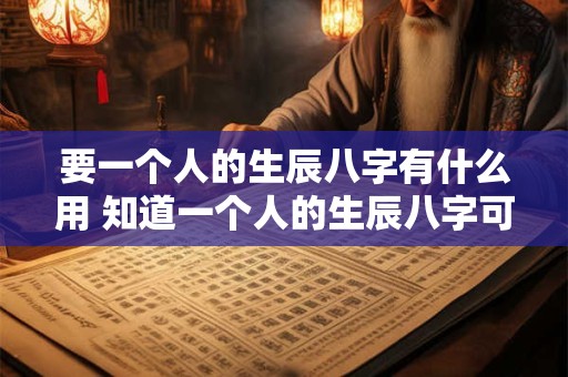 要一个人的生辰八字有什么用 知道一个人的生辰八字可以下咒吗
