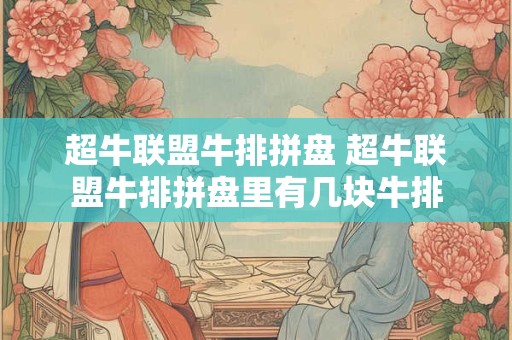 超牛联盟牛排拼盘 超牛联盟牛排拼盘里有几块牛排