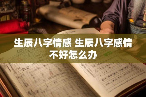 生辰八字情感 生辰八字感情不好怎么办
