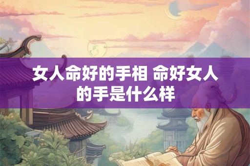 女人命好的手相 命好女人的手是什么样