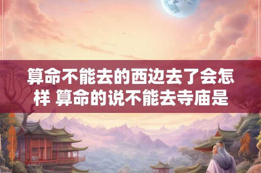 算命不能去的西边去了会怎样 算命的说不能去寺庙是为什么
