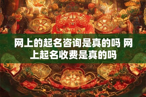 网上的起名咨询是真的吗 网上起名收费是真的吗