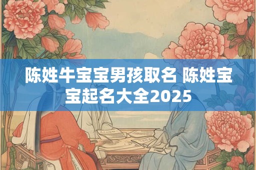 陈姓牛宝宝男孩取名 陈姓宝宝起名大全2025