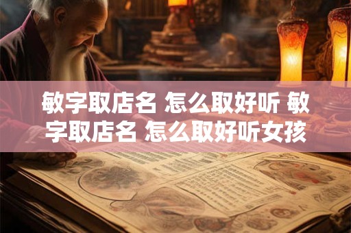 敏字取店名 怎么取好听 敏字取店名 怎么取好听女孩