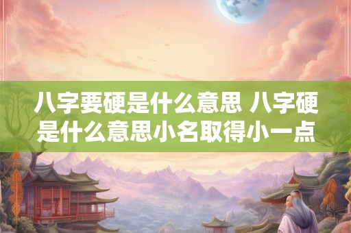 八字要硬是什么意思 八字硬是什么意思小名取得小一点