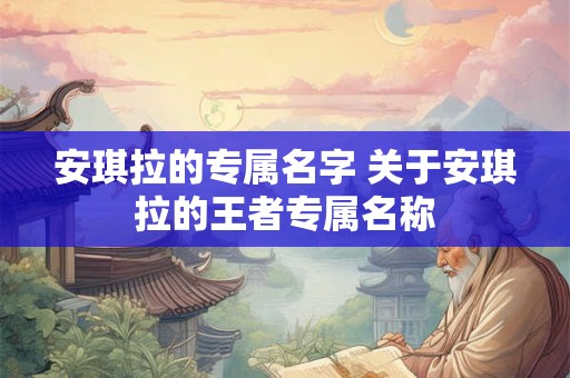 安琪拉的专属名字 关于安琪拉的王者专属名称
