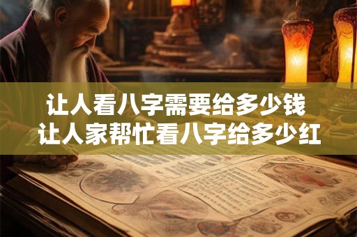 让人看八字需要给多少钱 让人家帮忙看八字给多少红包合适