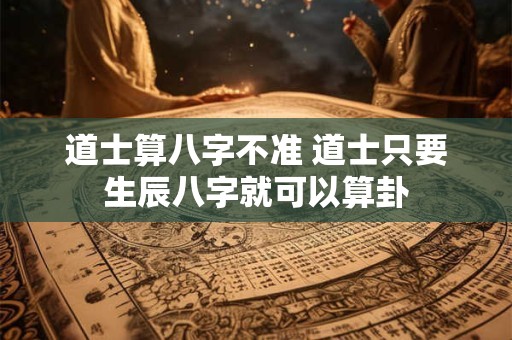 道士算八字不准 道士只要生辰八字就可以算卦