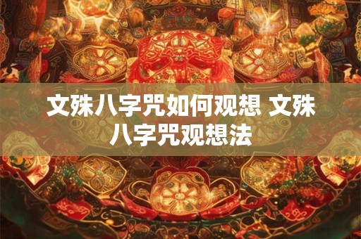 文殊八字咒如何观想 文殊八字咒观想法