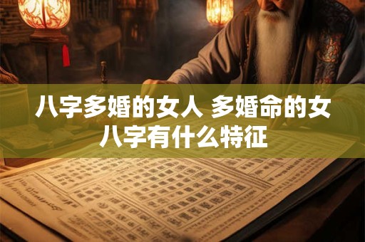 八字多婚的女人 多婚命的女八字有什么特征