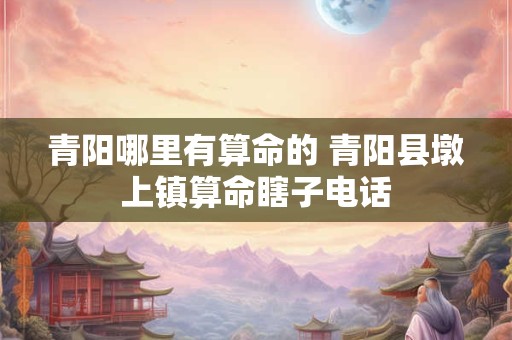 青阳哪里有算命的 青阳县墩上镇算命瞎子电话