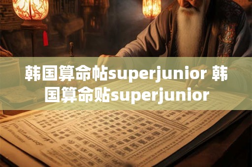 韩国算命帖superjunior 韩国算命贴superjunior