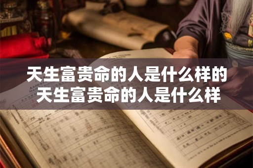 天生富贵命的人是什么样的 天生富贵命的人是什么样的表现