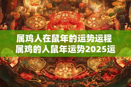 属鸡人在鼠年的运势运程 属鸡的人鼠年运势2026运势详解