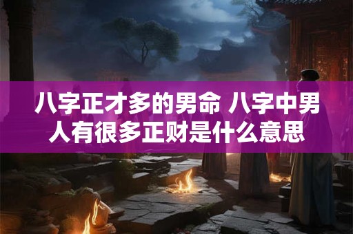 八字正才多的男命 八字中男人有很多正财是什么意思