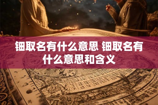 钿取名有什么意思 钿取名有什么意思和含义
