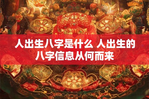 人出生八字是什么 人出生的八字信息从何而来