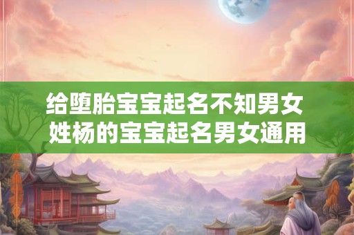 给堕胎宝宝起名不知男女 姓杨的宝宝起名男女通用