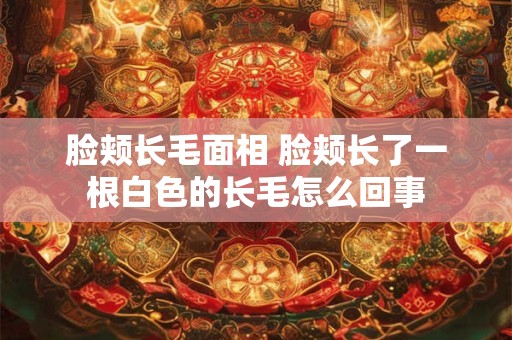 脸颊长毛面相 脸颊长了一根白色的长毛怎么回事