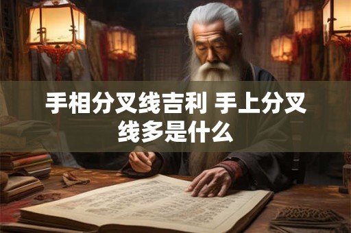 手相分叉线吉利 手上分叉线多是什么