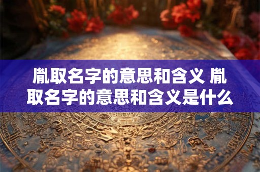 胤取名字的意思和含义 胤取名字的意思和含义是什么