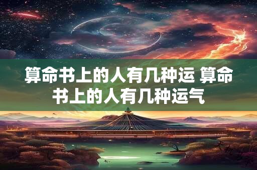 算命书上的人有几种运 算命书上的人有几种运气