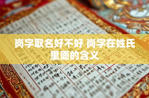 岗字取名好不好 岗字在姓氏里面的含义