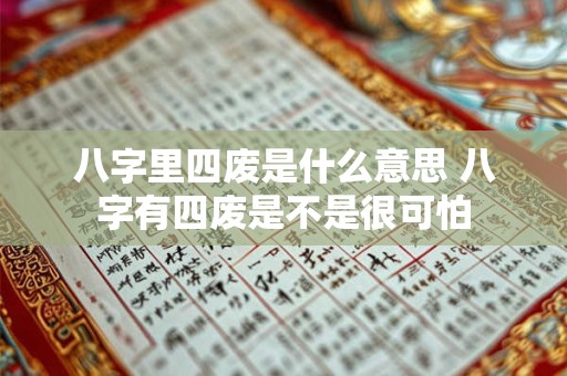 八字里四废是什么意思 八字有四废是不是很可怕