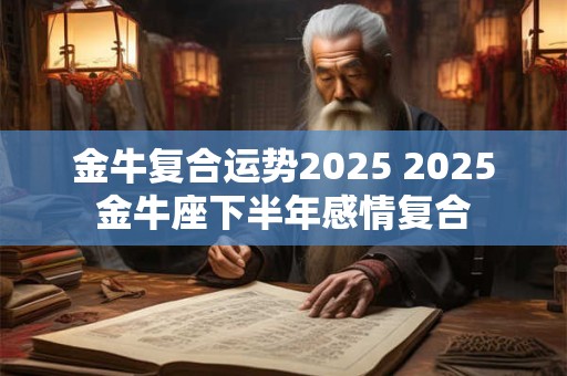 金牛复合运势2025 2025金牛座下半年感情复合