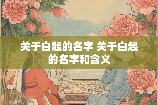 关于白起的名字 关于白起的名字和含义