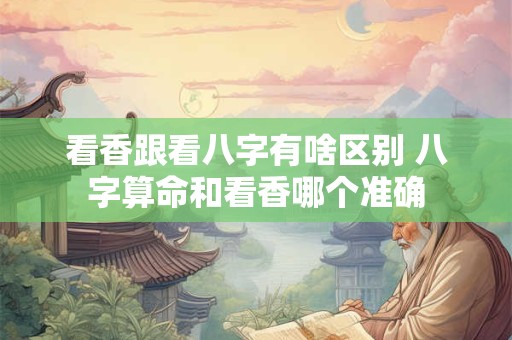 详细阅读:看香跟看八字有啥区别 八字算命和看香哪个准确 看香跟看八字有啥区别 八字算命和看香哪个准确