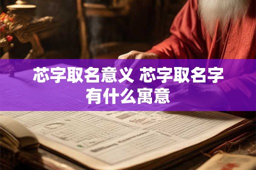 芯字取名意义 芯字取名字有什么寓意